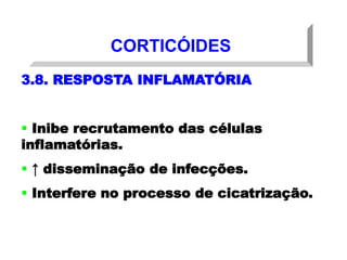CORTICÓIDES
3.8. RESPOSTA INFLAMATÓRIA
 Inibe recrutamento das células
inflamatórias.
 ↑ disseminação de infecções.
 Interfere no processo de cicatrização.
 