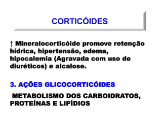CORTICÓIDES
↑ Mineralocorticóide promove retenção
hídrica, hipertensão, edema,
hipocalemia (Agravada com uso de
diuréticos) e alcalose.
3. AÇÕES GLICOCORTICÓIDES
METABOLISMO DOS CARBOIDRATOS,
PROTEÍNAS E LIPÍDIOS
 