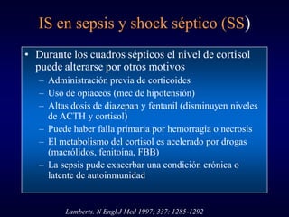 IS en sepsis y shock séptico (SS)
• Durante los cuadros sépticos el nivel de cortisol
  puede alterarse por otros motivos
...