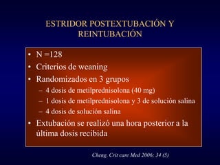 ESTRIDOR POSTEXTUBACIÓN Y
           REINTUBACIÓN

• N =128
• Criterios de weaning
• Randomizados en 3 grupos
   – 4 dosis...