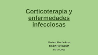 Corticoterapia y
enfermedades
infecciosas
Mariano Alarcón Parra
MR4 INFECTOLOGÍA
Marzo 2016
 