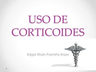 USO DE
CORTICOIDES
  Edgar Efraín Pazmiño Erazo
 