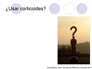 ¿Usar corticoides? Corticoides y dolor, facultad de Medicina, Granada 2011 