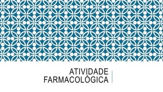 ATIVIDADE
FARMACOLÓGICA
 