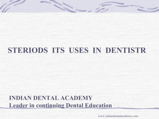 STERIODS ITS USES IN DENTISTR
INDIAN DENTAL ACADEMY
Leader in continuing Dental Education
www.indiandentalacademy.com
 
