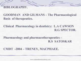BIBLOGRAPHY.
GOODMAN AND GILMANS – The Pharmacological
Basis of therapeutics.
Clinical Pharmacology in dentistry: L.A CAWS...