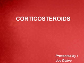 CORTICOSTEROIDS 
Presented by : 
Joe Dsilva 
 