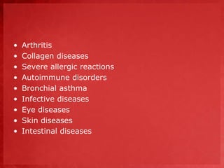 • Arthritis 
• Collagen diseases 
• Severe allergic reactions 
• Autoimmune disorders 
• Bronchial asthma 
• Infective diseases 
• Eye diseases 
• Skin diseases 
• Intestinal diseases 
 