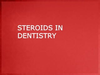 STEROIDS IN 
DENTISTRY 
 