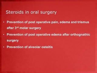 Steroids in oral surgery 
• Prevention of post operative pain, edema and trismus 
after 3rd molar surgery 
• Prevention of post operative edema after orthognathic 
surgery 
• Prevention of alveolar osteitis 
 