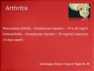 Arthritis 
Rheumatoid arthritis - Intraarticular injection – 10 to 40 mg/ml 
Osteoarthritis - Intraarticular injection – 20 mg/ml(2 injections 
14 days apart) 
Oral Surgery Volume 1 Issue 2, Pages 88 - 95 
 