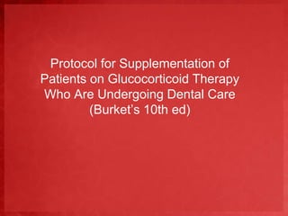 Protocol for Supplementation of 
Patients on Glucocorticoid Therapy 
Who Are Undergoing Dental Care 
(Burket’s 10th ed) 
 