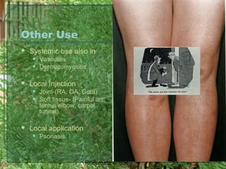 33Rheumato C Soe
Other Use
 Systemic use also in
• Vasculitis
• Dermatomyositis
 Local Injection
• Joint-(RA, OA, Gout)
• Soft tissue- (Painful arc,
tennis elbow, carpal
tunnel)
 Local application
• Psoriasis
 