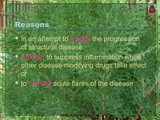 4Rheumato C Soe
Reasons
 in an attempt to modify the progression
of structural disease.
 “bridge” to suppress inflammation while
other disease modifying drugs take effect
or
 to combat acute flares of the disease
 