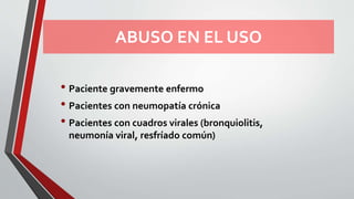 ABUSO EN EL USO
• Paciente gravemente enfermo
• Pacientes con neumopatía crónica
• Pacientes con cuadros virales (bronquiolitis,
neumonía viral, resfríado común)
 