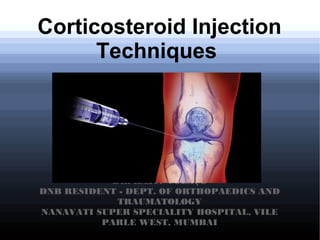 Corticosteroid Injection
Techniques
DR. RAJIV COLAÇO
DNB RESIDENT - DEPT. OF ORTHOPAEDICS AND
TRAUMATOLOGY
NANAVATI SUPER SPECIALITY HOSPITAL, VILE
PARLE WEST, MUMBAI
 