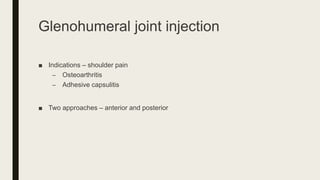 Glenohumeral joint injection
■ Indications – shoulder pain
– Osteoarthritis
– Adhesive capsulitis
■ Two approaches – anterior and posterior
 