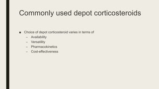 Commonly used depot corticosteroids
■ Choice of depot corticosteroid varies in terms of
– Availability
– Versatility
– Pharmacokinetics
– Cost-effectiveness
 