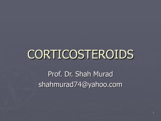 1
1
CORTICOSTEROIDS
CORTICOSTEROIDS
Prof. Dr. Shah Murad
Prof. Dr. Shah Murad
shahmurad74@yahoo.com
shahmurad74@yahoo.com
 