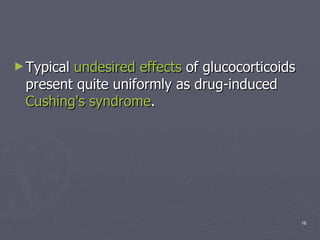 Typical  undesired effects  of glucocorticoids present quite uniformly as drug-induced  Cushing's syndrome .  