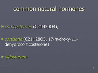 common natural hormones corticosterone  (C21H30O4),  cortisone  (C21H28O5, 17-hydroxy-11-dehydrocorticosterone)  aldosterone 