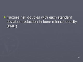 fracture risk doubles with each standard deviation reduction in bone mineral density (BMD)  