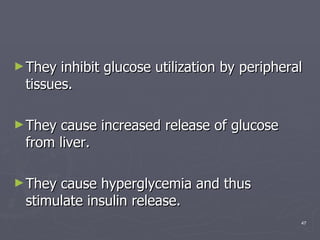 They inhibit glucose utilization by peripheral tissues.  They cause increased release of glucose from liver.  They cause hyperglycemia and thus stimulate insulin release. 