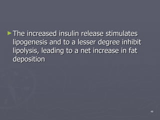 The increased insulin release stimulates lipogenesis and to a lesser degree inhibit lipolysis, leading to a net increase in fat deposition  