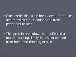 Glucocorticoids cause breakdown of proteins and mobilization of aminoacids from peripheral tissues.  This protein breakdown is manifested as --- muscle wasting, lipolysis, loss of osteiod from bone and thinning of skin  