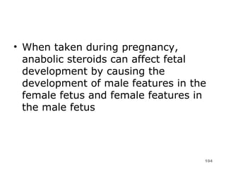When taken during pregnancy, anabolic steroids can affect fetal development by causing the development of male features in the female fetus and female features in the male fetus 