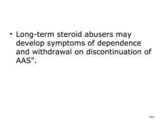 Long-term steroid abusers may develop symptoms of dependence and withdrawal on discontinuation of AAS". 