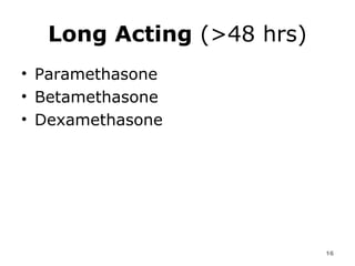 Long Acting  (>48 hrs) Paramethasone  Betamethasone  Dexamethasone  