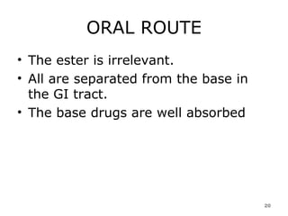 ORAL ROUTE The ester is irrelevant.  All are separated from the base in the GI tract.  The base drugs are well absorbed  
