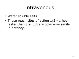 Intravenous Water soluble salts.  These reach sites of action 1/2 - 1 hour faster than oral but are otherwise similar in potency.  