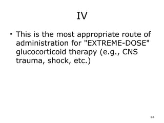 IV This is the most appropriate route of administration for "EXTREME-DOSE" glucocorticoid therapy (e.g., CNS trauma, shock, etc.)  