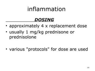 inflammation  DOSING approximately 4 x replacement dose  usually 1 mg/kg prednisone or prednisolone  various "protocols" for dose are used 