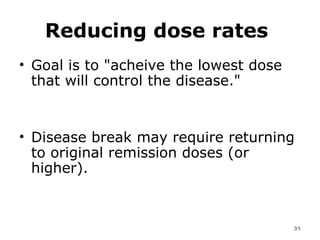 Reducing dose rates   Goal is to "acheive the lowest dose that will control the disease."  Disease break may require returning to original remission doses (or higher). 