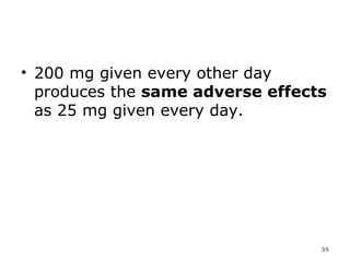 200 mg given every other day produces the  same adverse effects  as 25 mg given every day. 