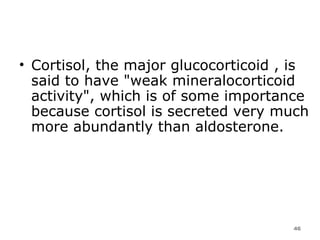 Cortisol, the major glucocorticoid , is said to have "weak mineralocorticoid activity", which is of some importance because cortisol is secreted very much more abundantly than aldosterone.  