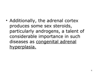 Additionally, the adrenal cortex produces some sex steroids, particularly androgens, a talent of considerable importance in such diseases as  congenital adrenal hyperplasia.   