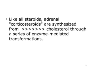 Like all steroids, adrenal "corticosteroids" are synthesized from  >>>>>>> cholesterol through a series of enzyme-mediated transformations.  