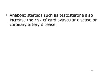 Anabolic steroids such as testosterone also increase the risk of cardiovascular disease or coronary artery disease.  