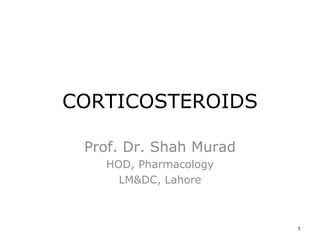 CORTICOSTEROIDS Prof. Dr. Shah Murad HOD, Pharmacology LM&DC, Lahore 