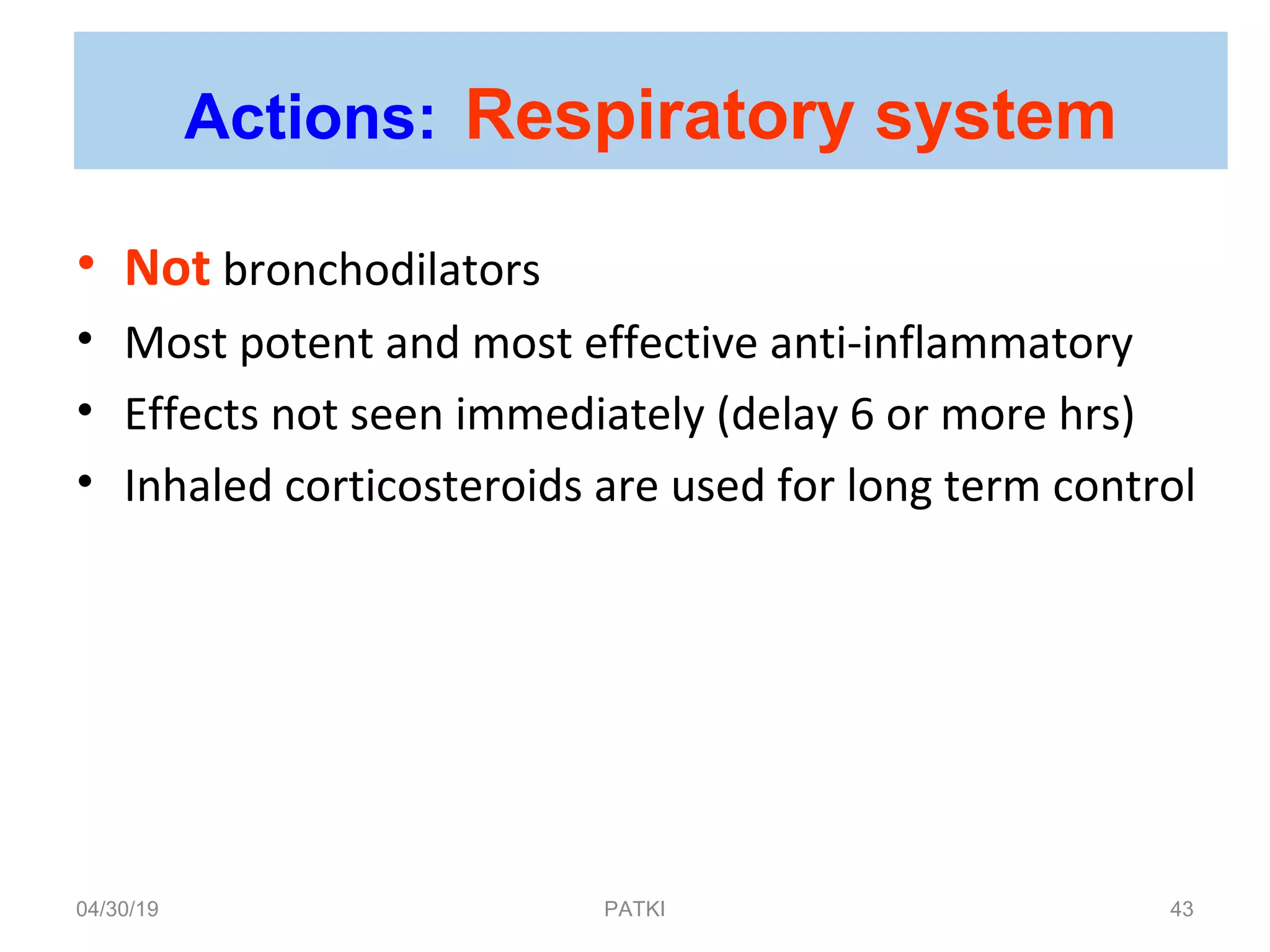 • Not bronchodilators
• Most potent and most effective anti-inflammatory
• Effects not seen immediately (delay 6 or more hrs)
• Inhaled corticosteroids are used for long term control
Actions: Respiratory system
04/30/19 43PATKI
 