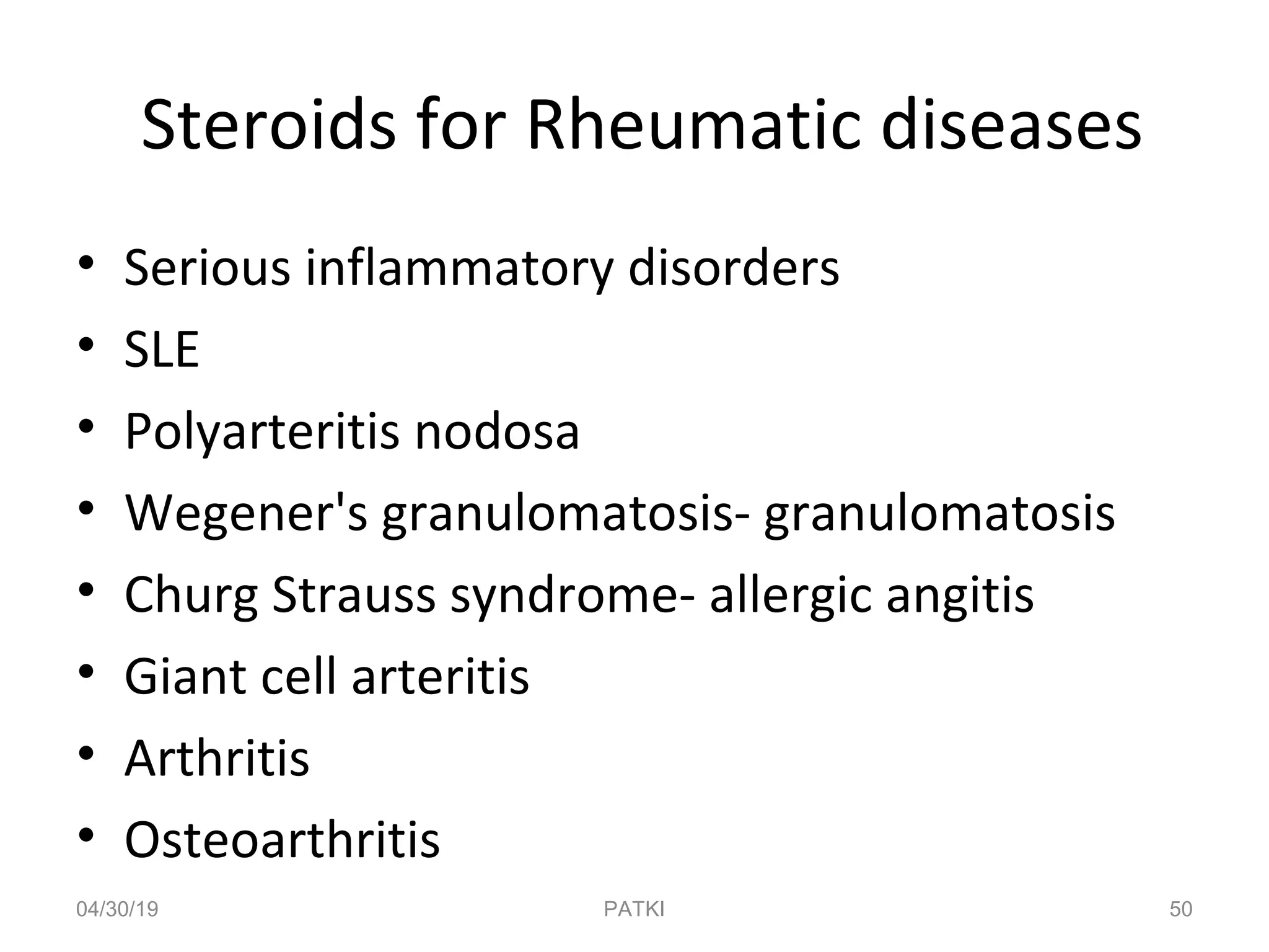 Steroids for Rheumatic diseases
• Serious inflammatory disorders
• SLE
• Polyarteritis nodosa
• Wegener's granulomatosis- granulomatosis
• Churg Strauss syndrome- allergic angitis
• Giant cell arteritis
• Arthritis
• Osteoarthritis
04/30/19 50PATKI
 