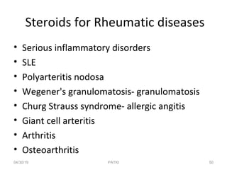 Steroids for Rheumatic diseases
• Serious inflammatory disorders
• SLE
• Polyarteritis nodosa
• Wegener's granulomatosis- granulomatosis
• Churg Strauss syndrome- allergic angitis
• Giant cell arteritis
• Arthritis
• Osteoarthritis
04/30/19 50PATKI
 