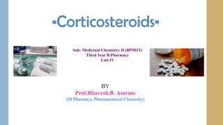 “Corticosteroids”
Sub- Medicinal Chemistry II (BP501T)
Third Year B.Pharmacy
Unit IV
BY
Prof.Bhavesh.B. Amrute
(M.Pharmacy, Pharmaceutical Chemistry)
 