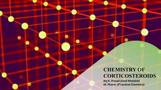 CHEMISTRY OF
CORTICOSTEROIDS
Raj K. Prasad (Gold Medalist)
M. Pharm. (P’ceutical Chemistry)
 