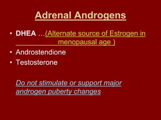 Adrenal Androgens
• DHEA …(Alternate source of Estrogen in
menopausal age )
• Androstendione
• Testosterone
Do not stimulate or support major
androgen puberty changes
 