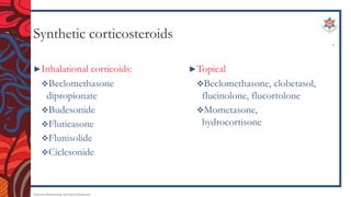Synthetic corticosteroids
►Inhalational corticoids:
Beclomethasone
dipropionate
Budesonide
Fluticasone
Flunisolide
Ciclesonide
►Topical
Beclomethasone, clobetasol,
flucinolone, flucortolone
Mometasone,
hydrocortisone
Endocrine Pharmacology and Dental Therapeutics
7
 